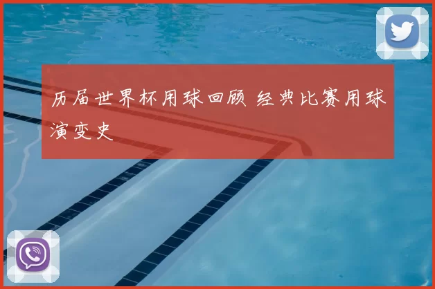 历届世界杯用球回顾 经典比赛用球演变史