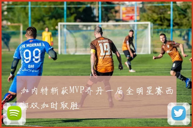 加内特斩获MVP乔丹一届全明星赛西部双加时取胜