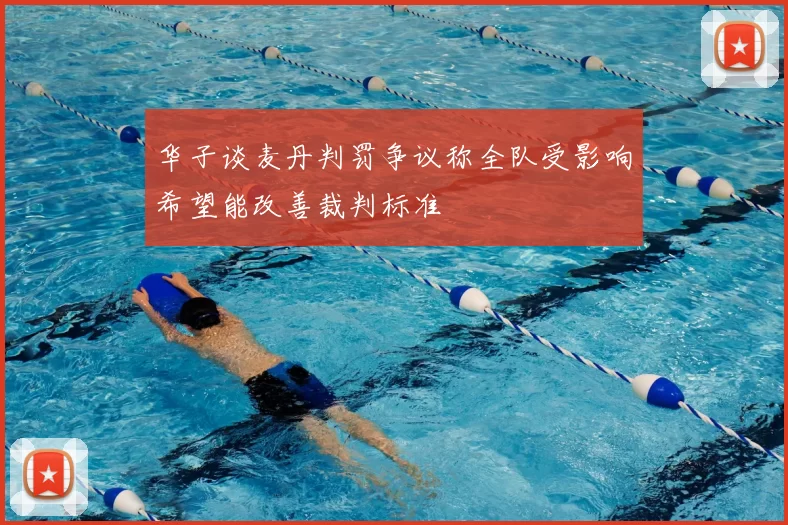 华子谈麦丹判罚争议称全队受影响希望能改善裁判标准