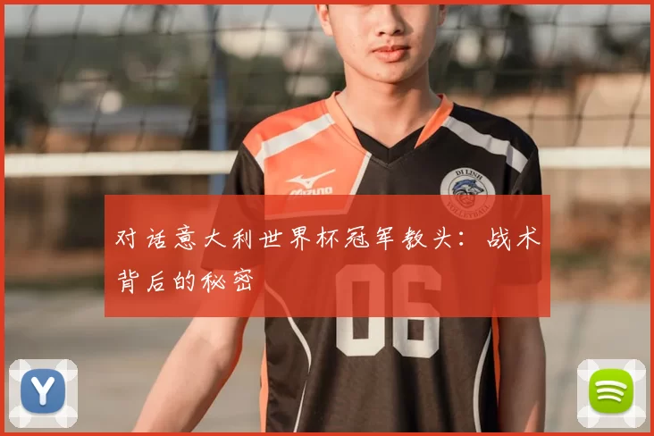 对话意大利世界杯冠军教头:战术背后的秘密