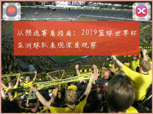 从预选赛看格局：2019篮球世界杯亚洲球队表现深度观察