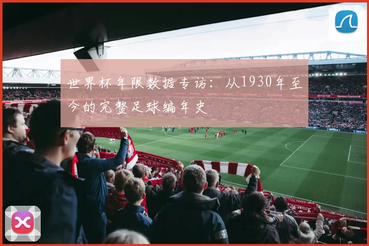 世界杯年限数据专访:从1930年至今的完整足球编年史