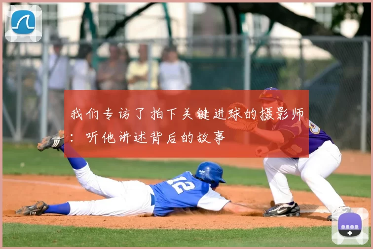 我们专访了拍下关键进球的摄影师：听他讲述背后的故事