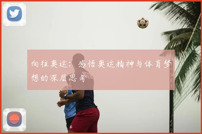 向往奥运:感悟奥运精神与体育梦想的深层思考