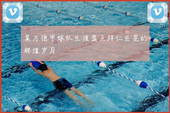 莱万德甲球队生涯盘点拜仁巨星的辉煌岁月