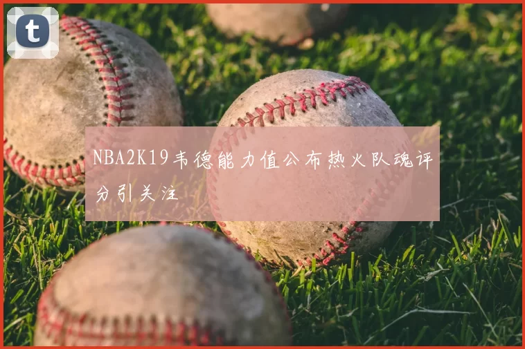 NBA2K19韦德能力值公布热火队魂评分引关注