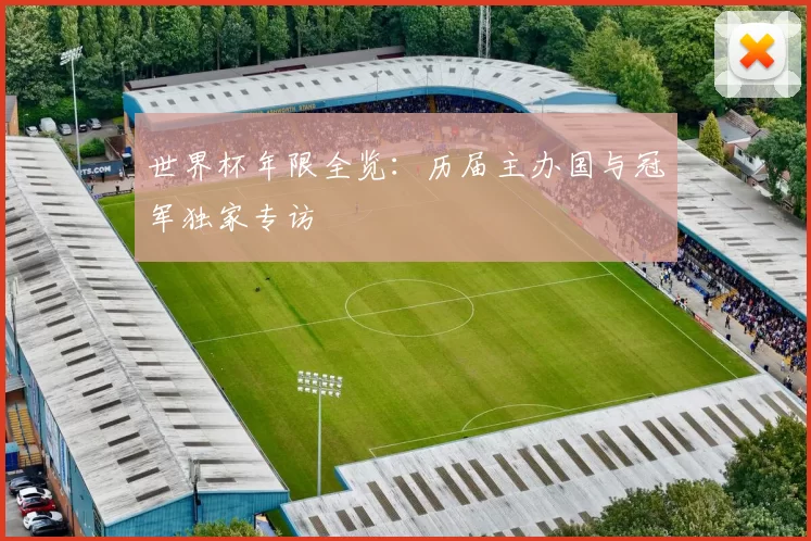 世界杯年限全览:历届主办国与冠军独家专访