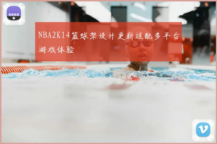 NBA2K14篮球架设计更新适配多平台游戏体验