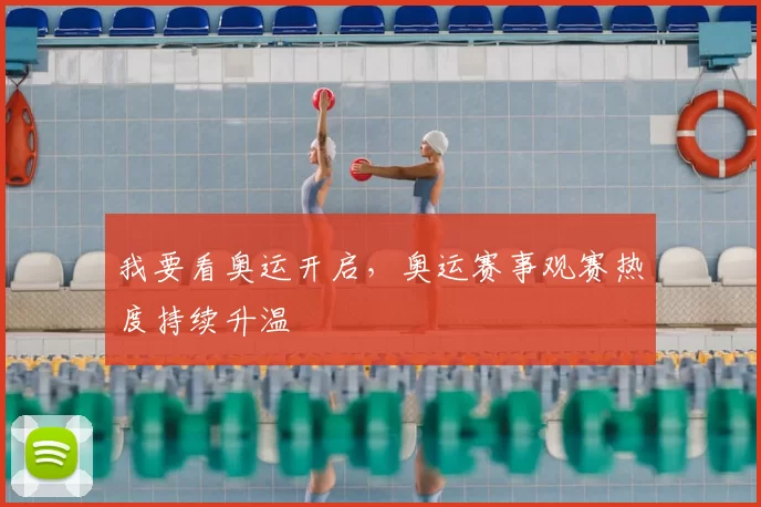 我要看奥运开启，奥运赛事观赛热度持续升温