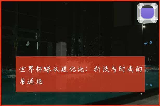 世界杯球衣进化论：科技与时尚的角逐场