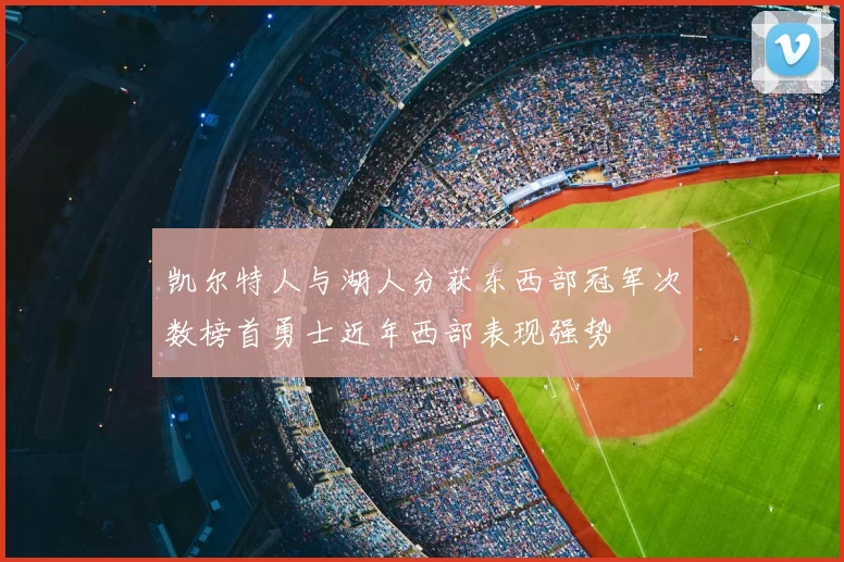 凯尔特人与湖人分获东西部冠军次数榜首勇士近年西部表现强势