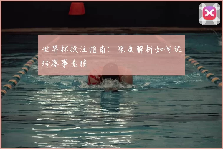 世界杯投注指南:深度解析如何玩转赛事竞猜