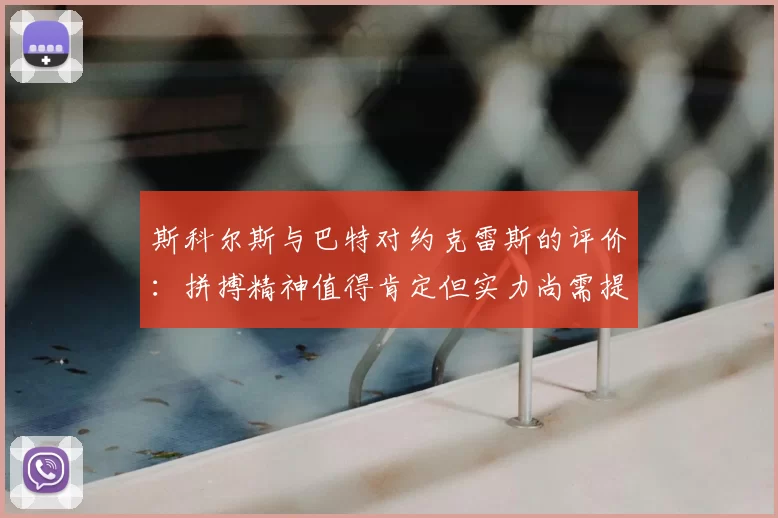 斯科尔斯与巴特对约克雷斯的评价:拼搏精神值得肯定但实力尚需提升