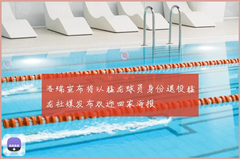 洛瑞宣布将以猛龙球员身份退役猛龙社媒发布欢迎回家海报
