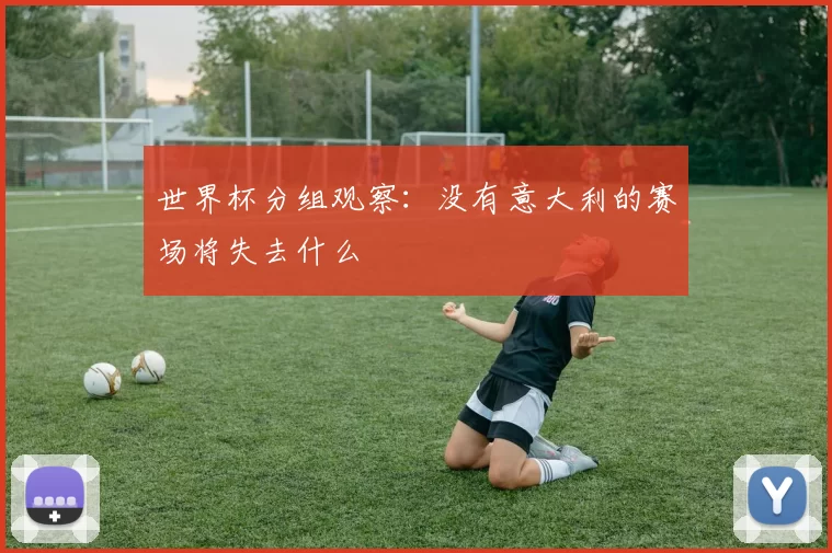 世界杯分组观察：没有意大利的赛场将失去什么