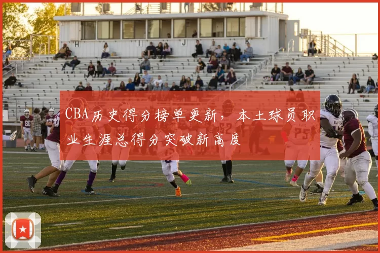 CBA历史得分榜单更新,本土球员职业生涯总得分突破新高度
