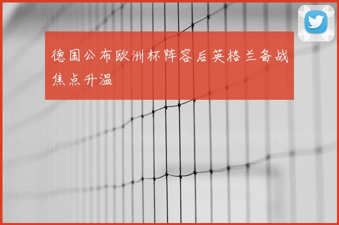 德国公布欧洲杯阵容后英格兰备战焦点升温