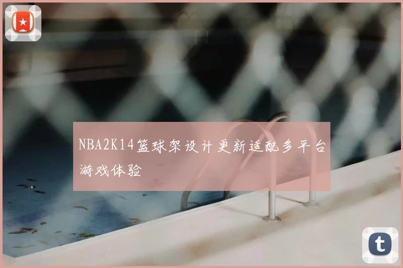 NBA2K14篮球架设计更新适配多平台游戏体验