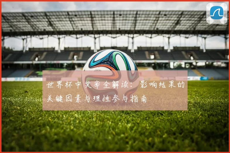 世界杯中奖率全解读：影响结果的关键因素与理性参与指南
