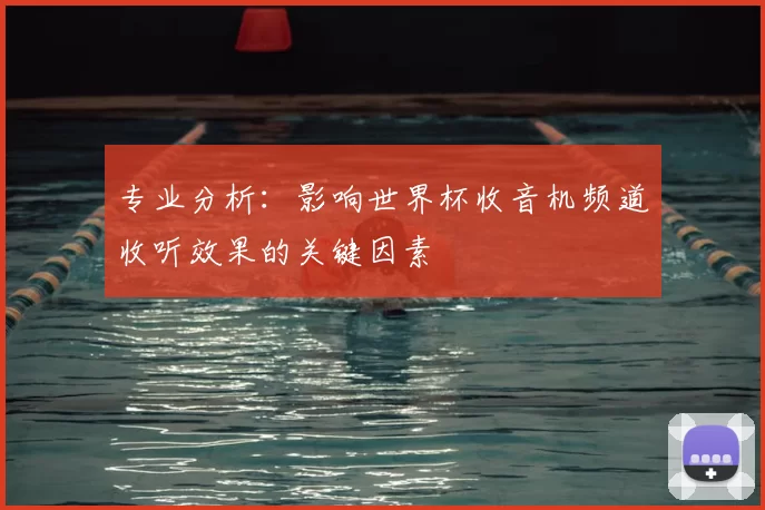 专业分析：影响世界杯收音机频道收听效果的关键因素