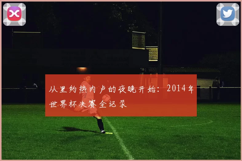 从里约热内卢的夜晚开始：2014年世界杯决赛全记录