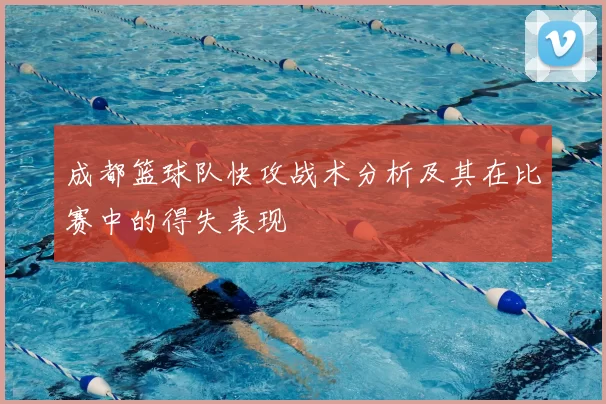成都篮球队快攻战术分析及其在比赛中的得失表现