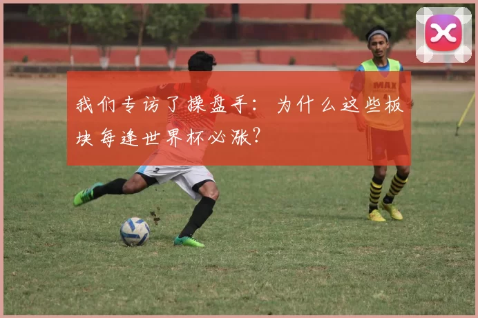 我们专访了操盘手：为什么这些板块每逢世界杯必涨？