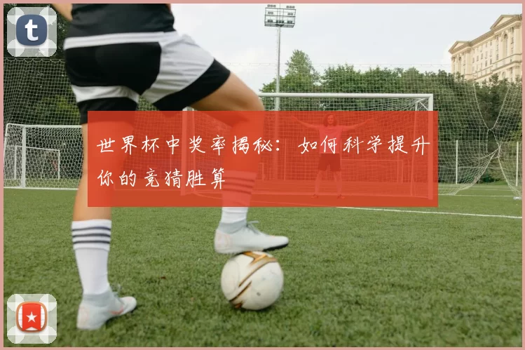 世界杯中奖率揭秘：如何科学提升你的竞猜胜算