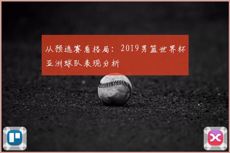 从预选赛看格局：2019男篮世界杯亚洲球队表现分析