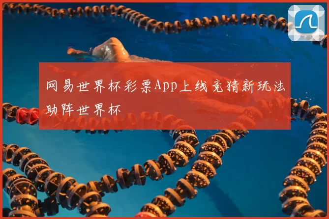网易世界杯彩票App上线竞猜新玩法助阵世界杯