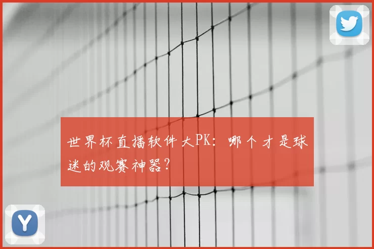 世界杯直播软件大PK:哪个才是球迷的观赛神器?