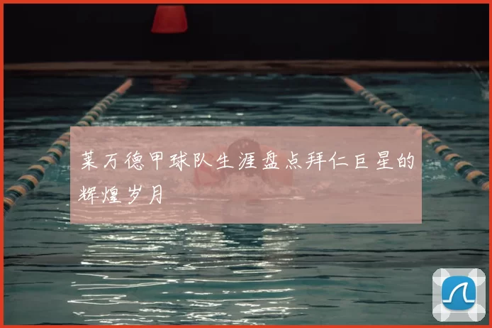 莱万德甲球队生涯盘点拜仁巨星的辉煌岁月