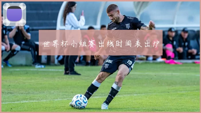 世界杯小组赛出线时间表出炉