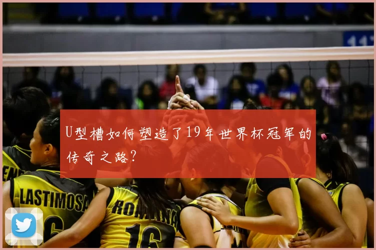 U型槽如何塑造了19年世界杯冠军的传奇之路？