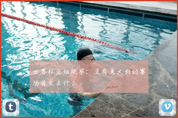 世界杯分组观察:没有意大利的赛场将失去什么