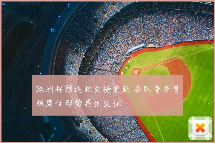 欧洲杯预选积分榜更新 各队争夺晋级席位形势再生变化