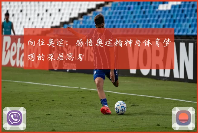 向往奥运:感悟奥运精神与体育梦想的深层思考