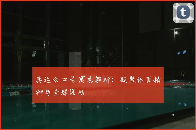 奥运会口号寓意解析：凝聚体育精神与全球团结