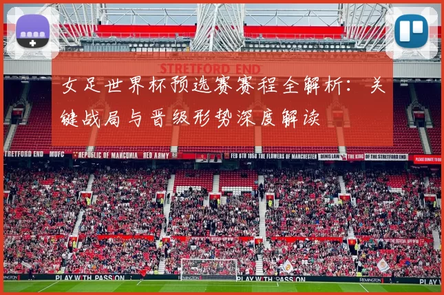 女足世界杯预选赛赛程全解析:关键战局与晋级形势深度解读