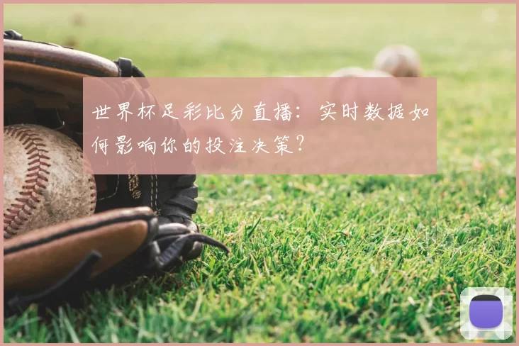 世界杯足彩比分直播：实时数据如何影响你的投注决策？