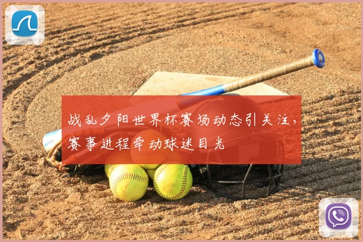 战乱夕阳世界杯赛场动态引关注,赛事进程牵动球迷目光