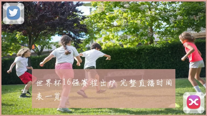 世界杯16强赛程出炉 完整直播时间表一览