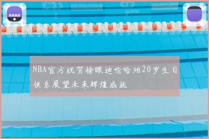 NBA官方祝贺榜眼迪伦哈珀20岁生日快乐展望未来辉煌成就