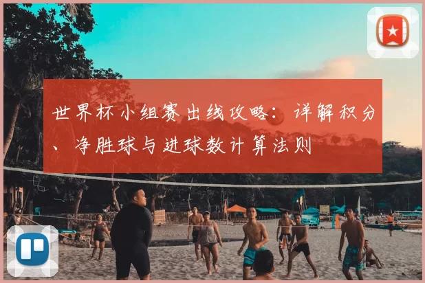 世界杯小组赛出线攻略：详解积分、净胜球与进球数计算法则