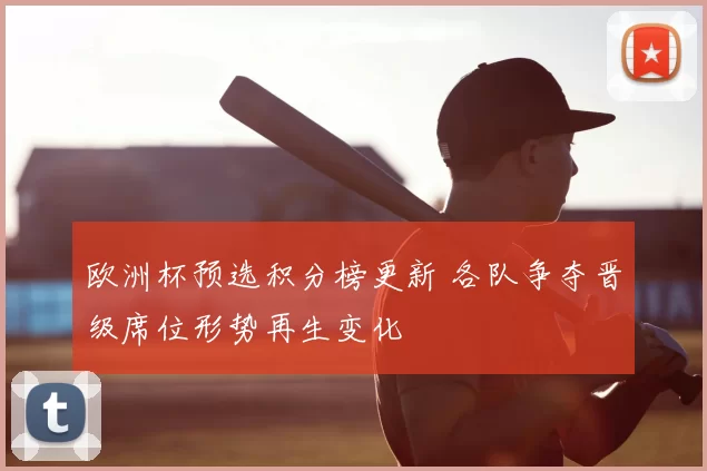 欧洲杯预选积分榜更新 各队争夺晋级席位形势再生变化
