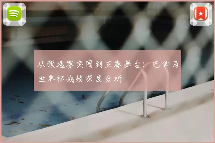 从预选赛突围到正赛舞台：巴拿马世界杯战绩深度分析