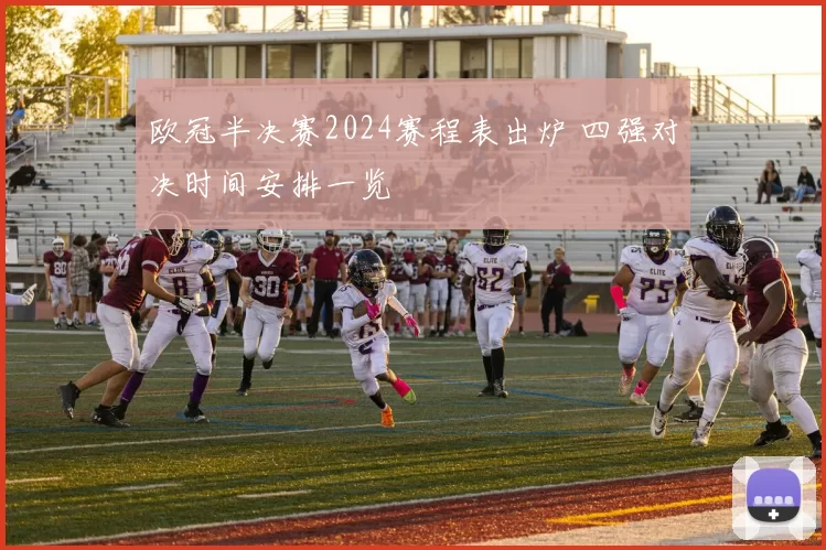 欧冠半决赛2024赛程表出炉 四强对决时间安排一览