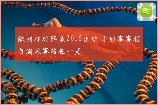 欧洲杯对阵表2016出炉 小组赛赛程与淘汰赛路径一览