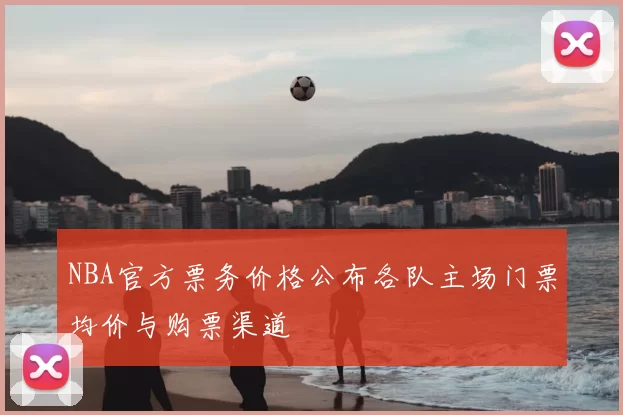 NBA官方票务价格公布各队主场门票均价与购票渠道