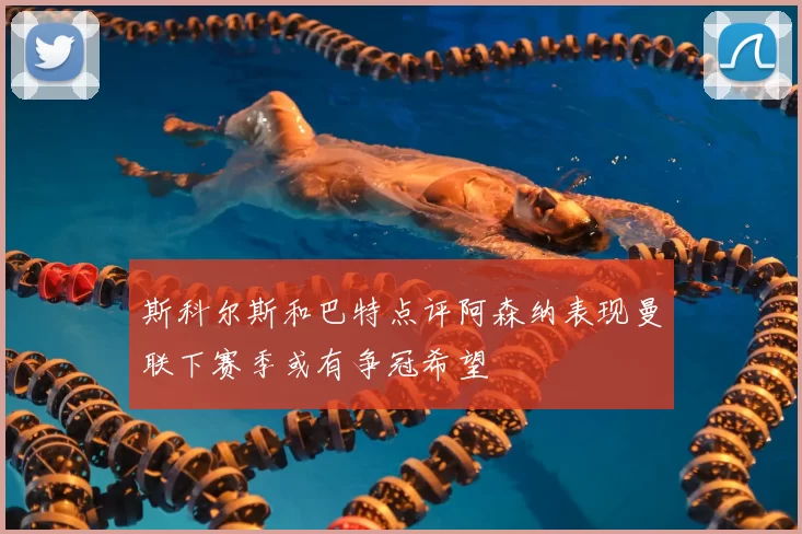 斯科尔斯和巴特点评阿森纳表现曼联下赛季或有争冠希望